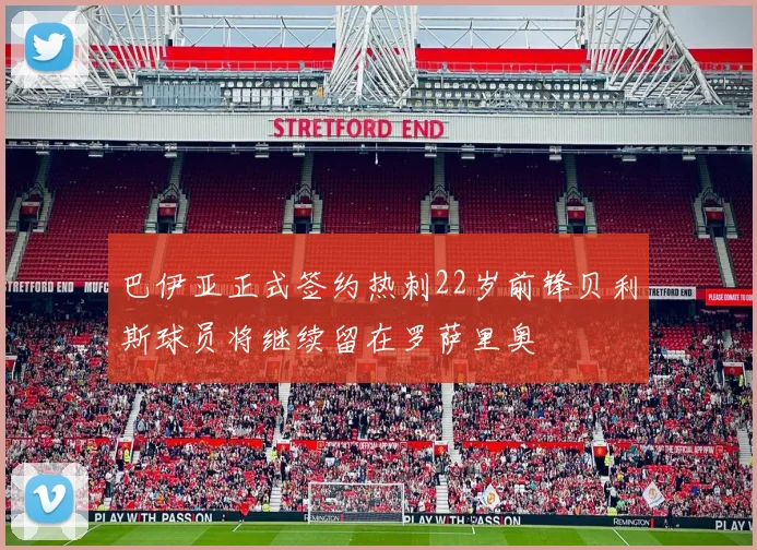 巴伊亚正式签约热刺22岁前锋贝利斯球员将继续留在罗萨里奥