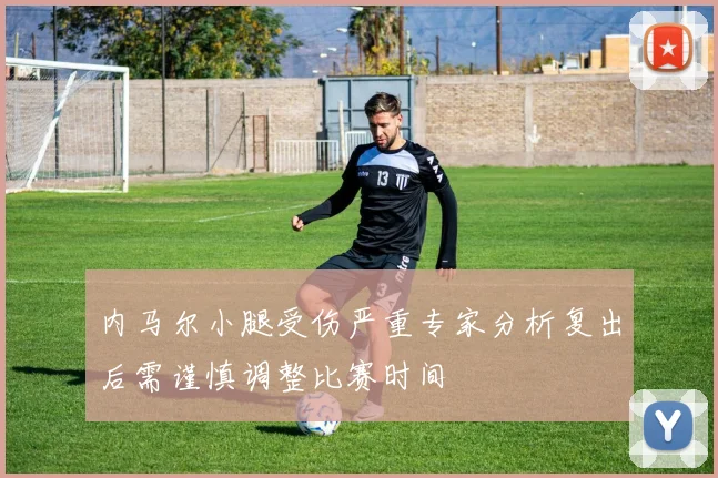 内马尔小腿受伤严重专家分析复出后需谨慎调整比赛时间