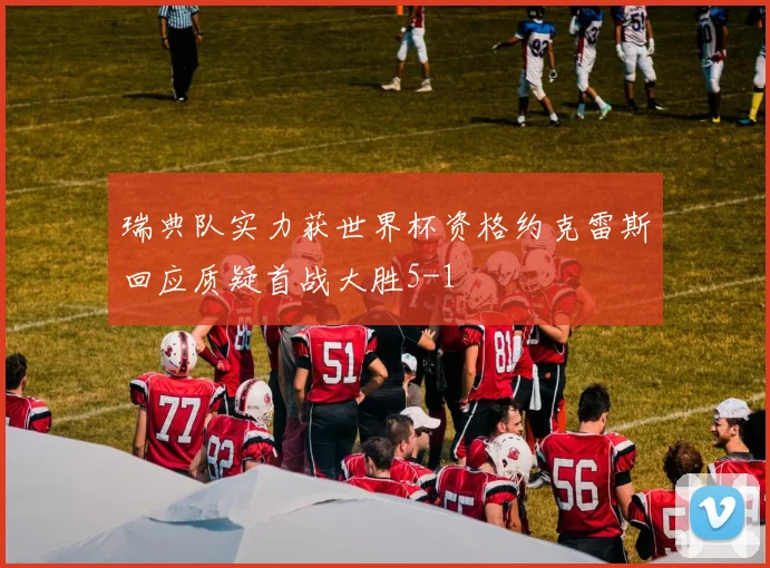 瑞典队实力获世界杯资格约克雷斯回应质疑首战大胜5-1