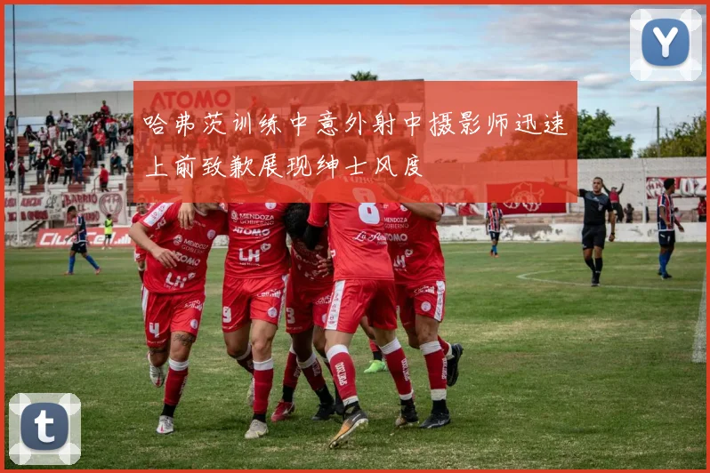 哈弗茨训练中意外射中摄影师迅速上前致歉展现绅士风度