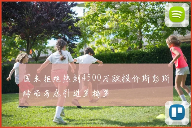 国米拒绝热刺4500万欧报价斯彭斯转而考虑引进罗梅罗
