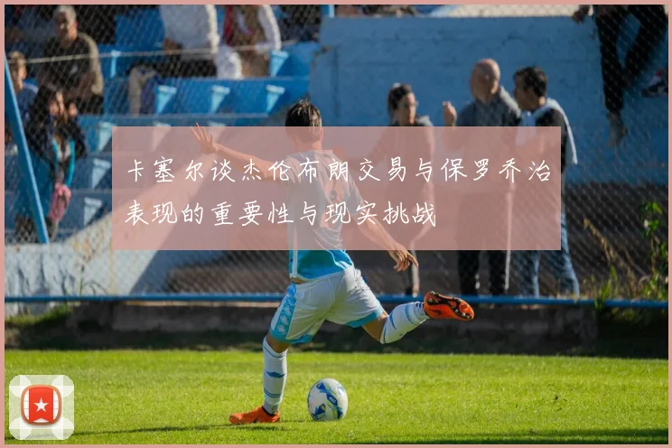 卡塞尔谈杰伦布朗交易与保罗乔治表现的重要性与现实挑战