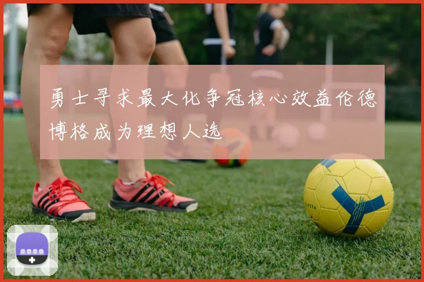 勇士寻求最大化争冠核心效益伦德博格成为理想人选