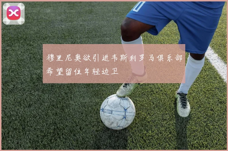穆里尼奥欲引进韦斯利罗马俱乐部希望留住年轻边卫