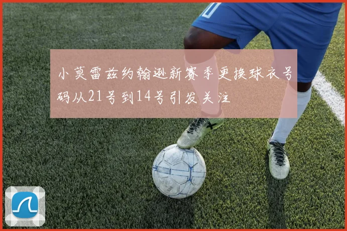 小莫雷兹约翰逊新赛季更换球衣号码从21号到14号引发关注