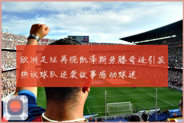 欧洲足坛再现凯泽斯劳滕奇迹引发热议球队逆袭故事感动球迷
