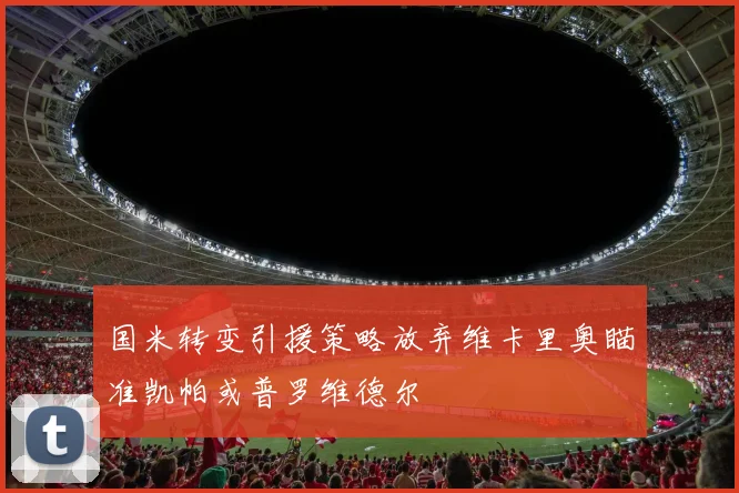 国米转变引援策略放弃维卡里奥瞄准凯帕或普罗维德尔