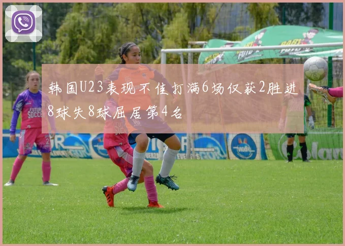 韩国U23表现不佳打满6场仅获2胜进8球失8球屈居第4名