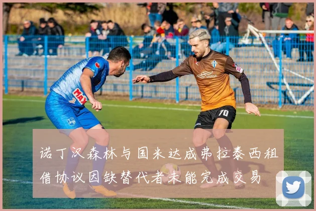 诺丁汉森林与国米达成弗拉泰西租借协议因缺替代者未能完成交易