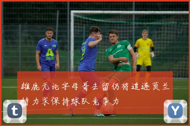 雄鹿无论字母哥去留仍将追逐莫兰特力求保持球队竞争力
