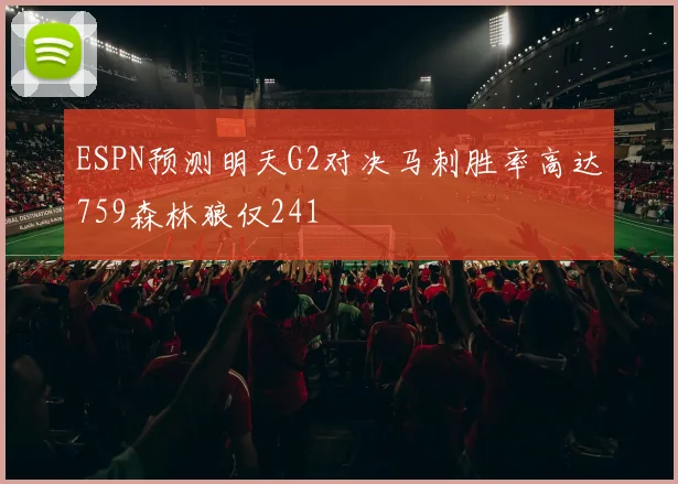ESPN预测明天G2对决马刺胜率高达759森林狼仅241
