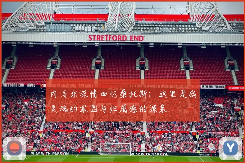 内马尔深情回忆桑托斯：这里是我灵魂的家园与归属感的源泉
