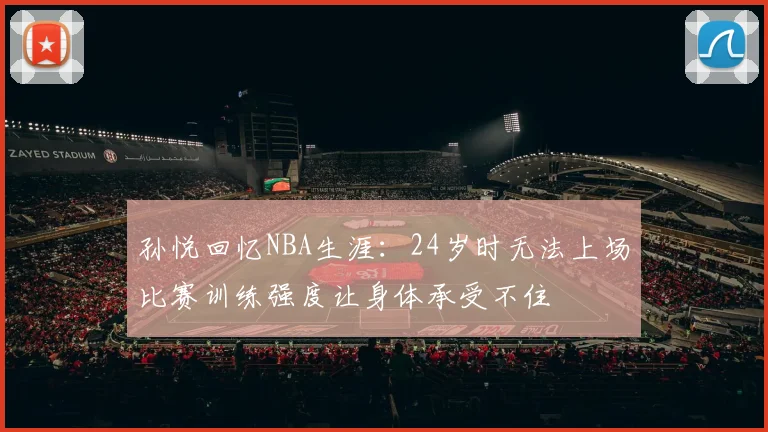 孙悦回忆NBA生涯：24岁时无法上场比赛训练强度让身体承受不住