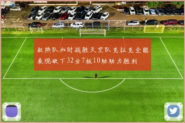 狂热队加时战胜天空队克拉克全能表现砍下32分7板10助助力胜利