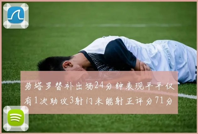 劳塔罗替补出场24分钟表现平平仅有1次助攻3射门未能射正评分71分