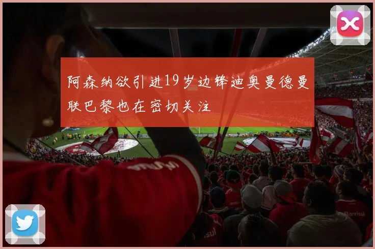 阿森纳欲引进19岁边锋迪奥曼德曼联巴黎也在密切关注